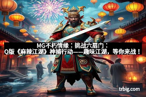 MG不朽情缘：挑战六扇门：Q版《麻辣江湖》神捕行动——趣味江湖，等你来战！
